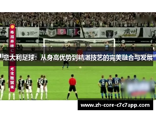 意大利足球：从身高优势到精湛技艺的完美融合与发展