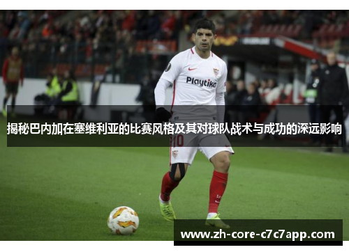 揭秘巴内加在塞维利亚的比赛风格及其对球队战术与成功的深远影响