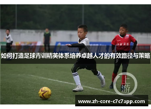 如何打造足球青训精英体系培养卓越人才的有效路径与策略