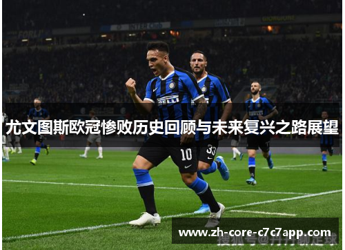尤文图斯欧冠惨败历史回顾与未来复兴之路展望 尤文图斯欧冠惨败历史回顾与未来复兴之路展望