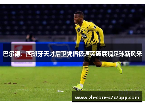 巴尔德:西班牙天才后卫凭借极速突破展现足球新风采 巴尔德:西班牙天才后卫凭借极速突破展现足球新风采
