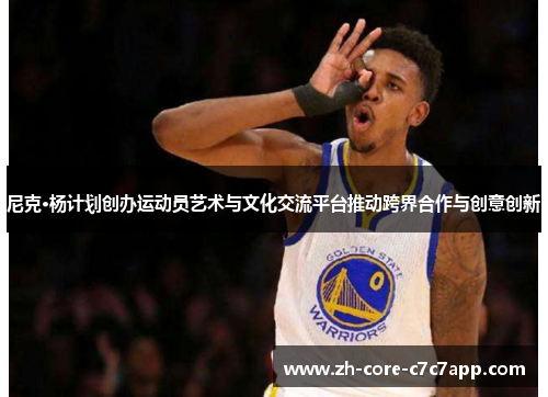 尼克·杨计划创办运动员艺术与文化交流平台推动跨界合作与创意创新 尼克·杨计划创办运动员艺术与文化交流平台推动跨界合作与创意创新