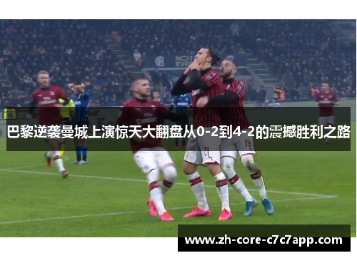 巴黎逆袭曼城上演惊天大翻盘从0-2到4-2的震撼胜利之路 巴黎逆袭曼城上演惊天大翻盘从0-2到4-2的震撼胜利之路