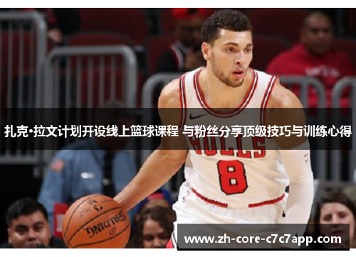 扎克·拉文计划开设线上篮球课程 与粉丝分享顶级技巧与训练心得 扎克·拉文计划开设线上篮球课程 与粉丝分享顶级技巧与训练心得