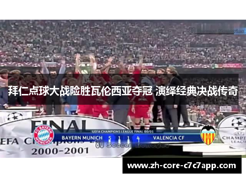 拜仁点球大战险胜瓦伦西亚夺冠 演绎经典决战传奇 拜仁点球大战险胜瓦伦西亚夺冠 演绎经典决战传奇