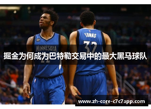 掘金为何成为巴特勒交易中的最大黑马球队 掘金为何成为巴特勒交易中的最大黑马球队