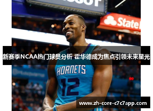 新赛季NCAA热门球员分析 霍华德成为焦点引领未来星光
