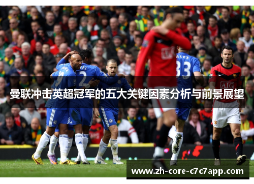曼联冲击英超冠军的五大关键因素分析与前景展望 曼联冲击英超冠军的五大关键因素分析与前景展望