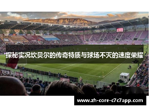 探秘实况坎贝尔的传奇特质与球场不灭的速度荣耀 探秘实况坎贝尔的传奇特质与球场不灭的速度荣耀