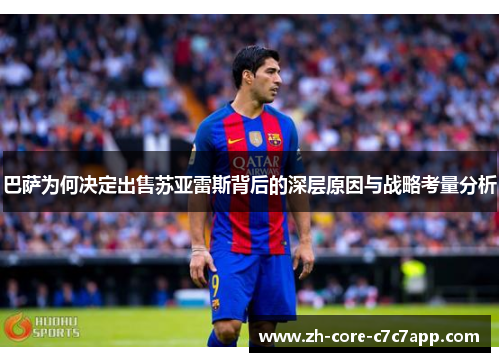 巴萨为何决定出售苏亚雷斯背后的深层原因与战略考量分析
