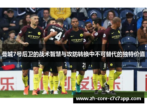 曼城7号后卫的战术智慧与攻防转换中不可替代的独特价值