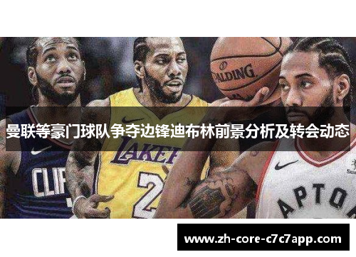 曼联等豪门球队争夺边锋迪布林前景分析及转会动态