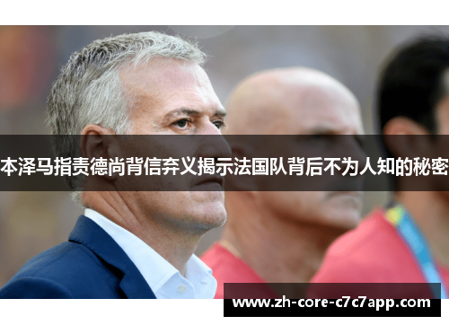 本泽马指责德尚背信弃义揭示法国队背后不为人知的秘密 本泽马指责德尚背信弃义揭示法国队背后不为人知的秘密