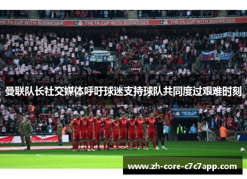 曼联队长社交媒体呼吁球迷支持球队共同度过艰难时刻