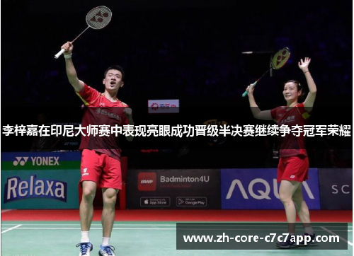 李梓嘉在印尼大师赛中表现亮眼成功晋级半决赛继续争夺冠军荣耀