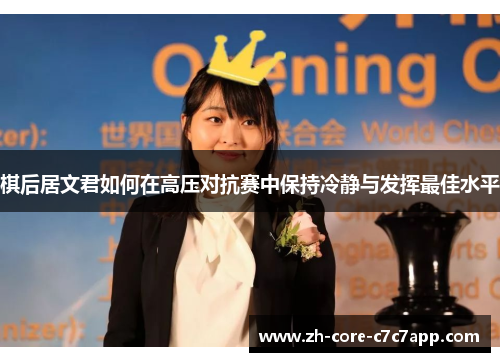 棋后居文君如何在高压对抗赛中保持冷静与发挥最佳水平 棋后居文君如何在高压对抗赛中保持冷静与发挥最佳水平