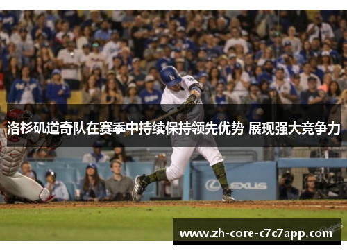 洛杉矶道奇队在赛季中持续保持领先优势 展现强大竞争力