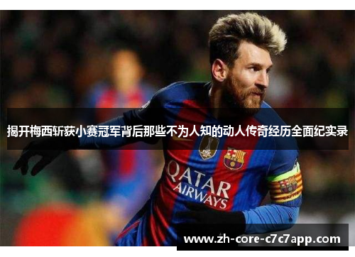 揭开梅西斩获小赛冠军背后那些不为人知的动人传奇经历全面纪实录 揭开梅西斩获小赛冠军背后那些不为人知的动人传奇经历全面纪实录