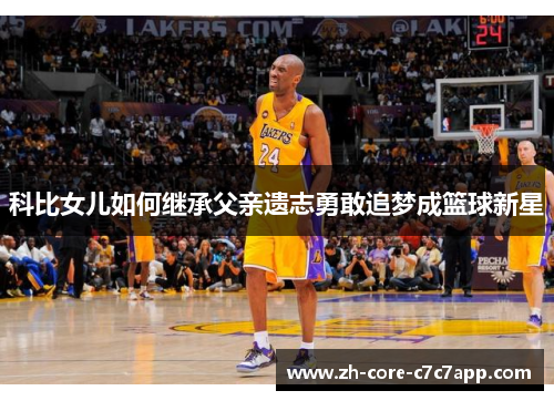 科比女儿如何继承父亲遗志勇敢追梦成篮球新星 科比女儿如何继承父亲遗志勇敢追梦成篮球新星