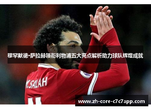 穆罕默德·萨拉赫领衔利物浦五大亮点解析助力球队辉煌成就 穆罕默德·萨拉赫领衔利物浦五大亮点解析助力球队辉煌成就