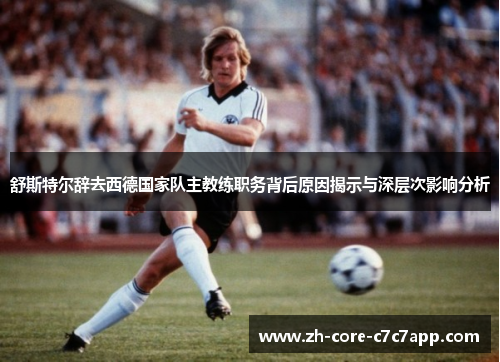 舒斯特尔辞去西德国家队主教练职务背后原因揭示与深层次影响分析