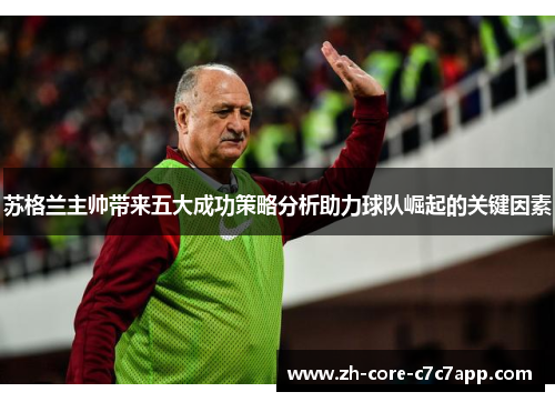 苏格兰主帅带来五大成功策略分析助力球队崛起的关键因素