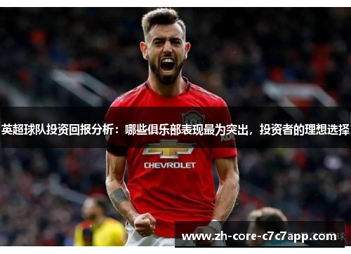 英超球队投资回报分析：哪些俱乐部表现最为突出，投资者的理想选择