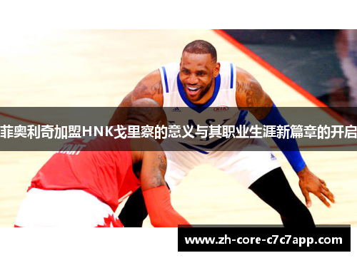 菲奥利奇加盟HNK戈里察的意义与其职业生涯新篇章的开启