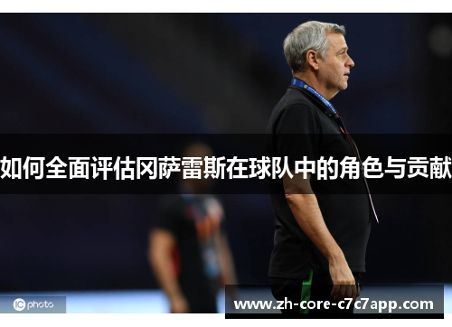 如何全面评估冈萨雷斯在球队中的角色与贡献