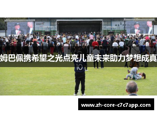 姆巴佩携希望之光点亮儿童未来助力梦想成真