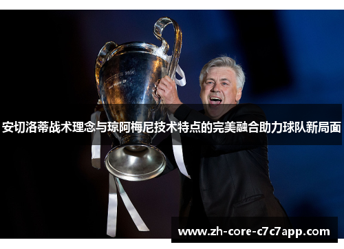 安切洛蒂战术理念与琼阿梅尼技术特点的完美融合助力球队新局面 安切洛蒂战术理念与琼阿梅尼技术特点的完美融合助力球队新局面