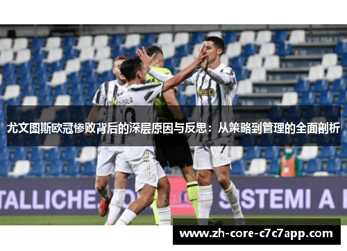 尤文图斯欧冠惨败背后的深层原因与反思:从策略到管理的全面剖析 尤文图斯欧冠惨败背后的深层原因与反思:从策略到管理的全面剖析