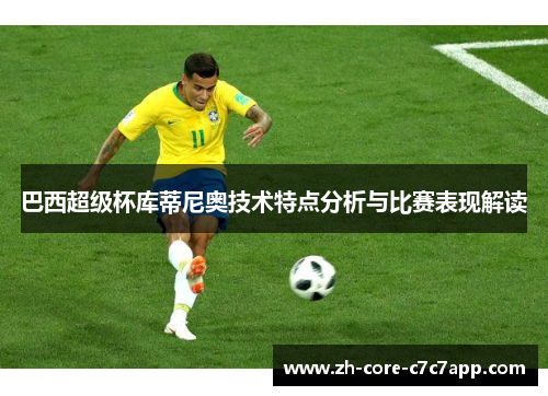 巴西超级杯库蒂尼奥技术特点分析与比赛表现解读