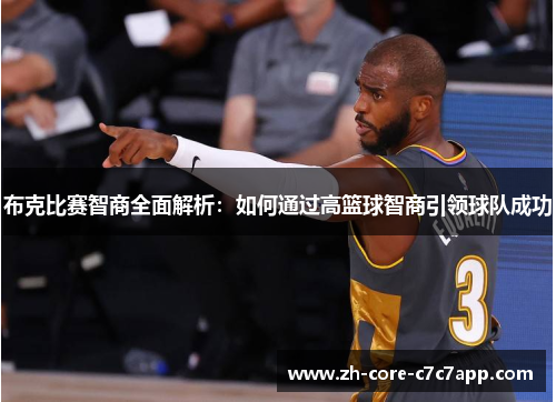 布克比赛智商全面解析:如何通过高篮球智商引领球队成功 布克比赛智商全面解析:如何通过高篮球智商引领球队成功