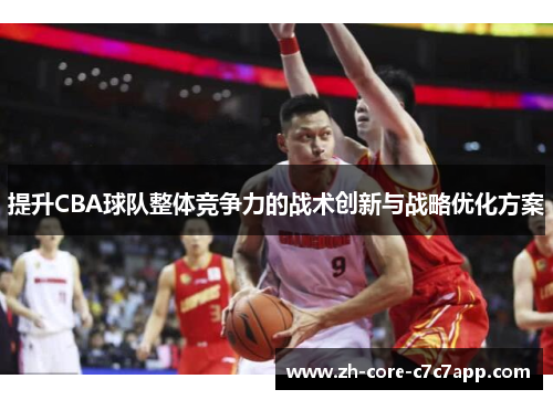 提升CBA球队整体竞争力的战术创新与战略优化方案 提升CBA球队整体竞争力的战术创新与战略优化方案