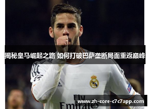 揭秘皇马崛起之路 如何打破巴萨垄断局面重返巅峰