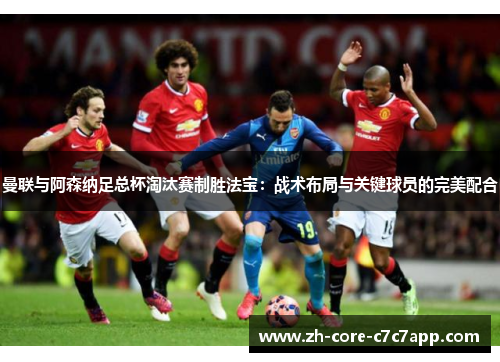 曼联与阿森纳足总杯淘汰赛制胜法宝:战术布局与关键球员的完美配合 曼联与阿森纳足总杯淘汰赛制胜法宝:战术布局与关键球员的完美配合