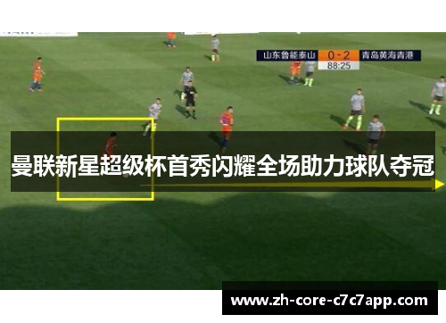 曼联新星超级杯首秀闪耀全场助力球队夺冠