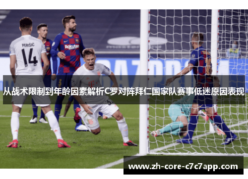 从战术限制到年龄因素解析C罗对阵拜仁国家队赛事低迷原因表现 从战术限制到年龄因素解析C罗对阵拜仁国家队赛事低迷原因表现