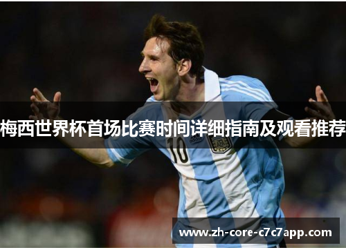 梅西世界杯首场比赛时间详细指南及观看推荐