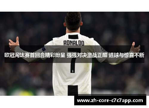 欧冠淘汰赛首回合精彩纷呈 强强对决激战正酣 进球与惊喜不断