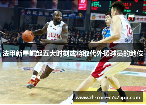 法甲新星崛起五大时刻或将取代外援球员的地位