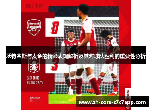 沃特金斯与麦金的精彩表现解析及其对球队胜利的重要性分析 沃特金斯与麦金的精彩表现解析及其对球队胜利的重要性分析