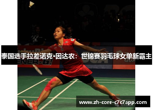泰国选手拉差诺克·因达农：世锦赛羽毛球女单新霸主