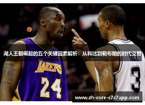 湖人王朝崛起的五个关键因素解析:从科比到勒布朗的时代交替 湖人王朝崛起的五个关键因素解析:从科比到勒布朗的时代交替