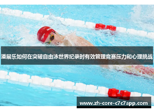 潘展乐如何在突破自由泳世界纪录时有效管理竞赛压力和心理挑战