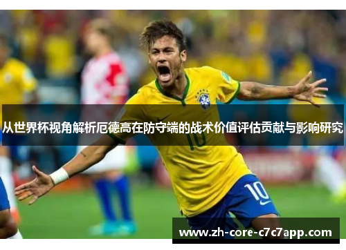 从世界杯视角解析厄德高在防守端的战术价值评估贡献与影响研究