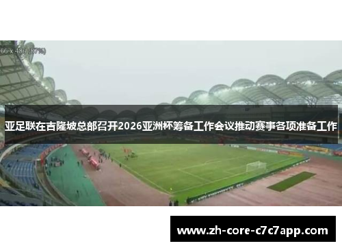 亚足联在吉隆坡总部召开2026亚洲杯筹备工作会议推动赛事各项准备工作 亚足联在吉隆坡总部召开2026亚洲杯筹备工作会议推动赛事各项准备工作