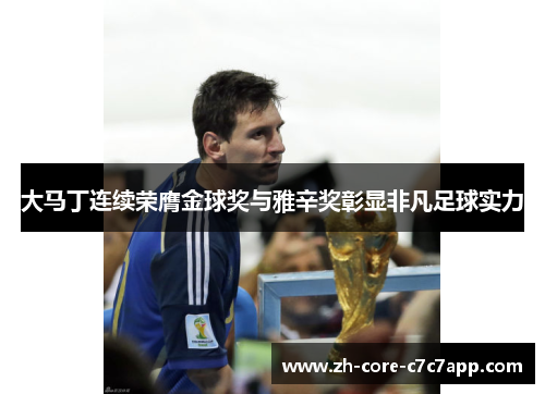 大马丁连续荣膺金球奖与雅辛奖彰显非凡足球实力 大马丁连续荣膺金球奖与雅辛奖彰显非凡足球实力