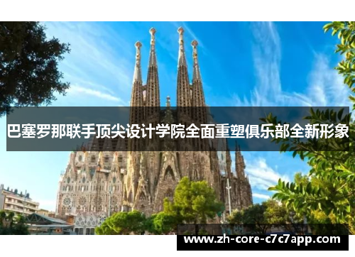 巴塞罗那联手顶尖设计学院全面重塑俱乐部全新形象